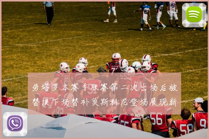 劳塔罗本赛季联赛第二次出场后被替换下场替补莫斯科尼登场展现新机会