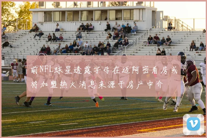 前NFL球星透露字母在迈阿密看房或将加盟热火消息来源于房产中介