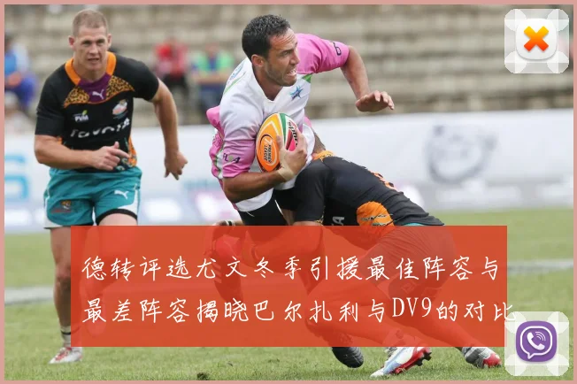 德转评选尤文冬季引援最佳阵容与最差阵容揭晓巴尔扎利与DV9的对比分析