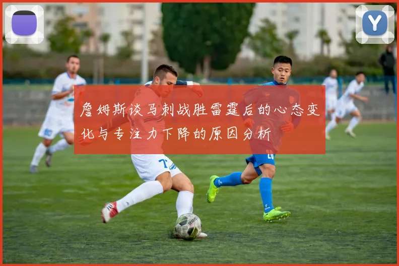詹姆斯谈马刺战胜雷霆后的心态变化与专注力下降的原因分析