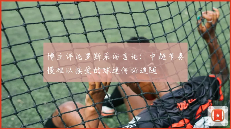 博主评论罗斯采访言论：中超节奏慢难以接受的球迷何必追随