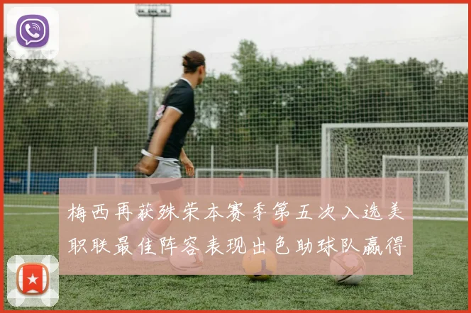 梅西再获殊荣本赛季第五次入选美职联最佳阵容表现出色助球队赢得胜利