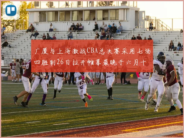 广厦与上海激战CBA总决赛采用七场四胜制26日拉开帷幕最晚于六月十一日落幕