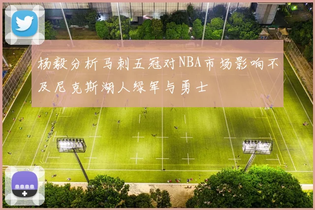 杨毅分析马刺五冠对NBA市场影响不及尼克斯湖人绿军与勇士