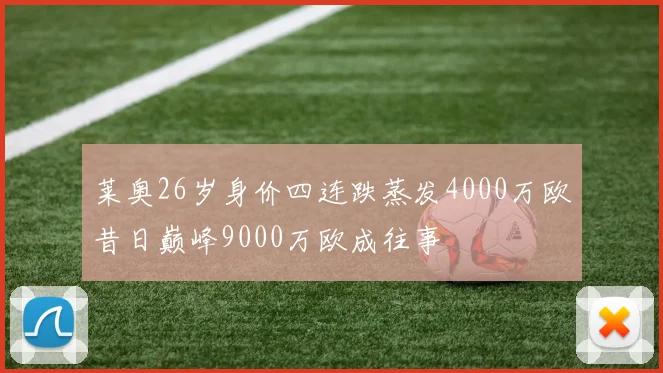 莱奥26岁身价四连跌蒸发4000万欧昔日巅峰9000万欧成往事